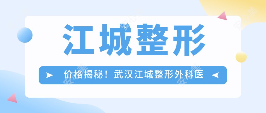 江城整形价格揭秘！武汉江城整形外科医院项目清单：双眼皮5k+|隆鼻9k+|隆胸2w+|吸脂6k+