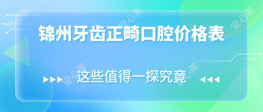 锦州牙齿正畸口腔价格表