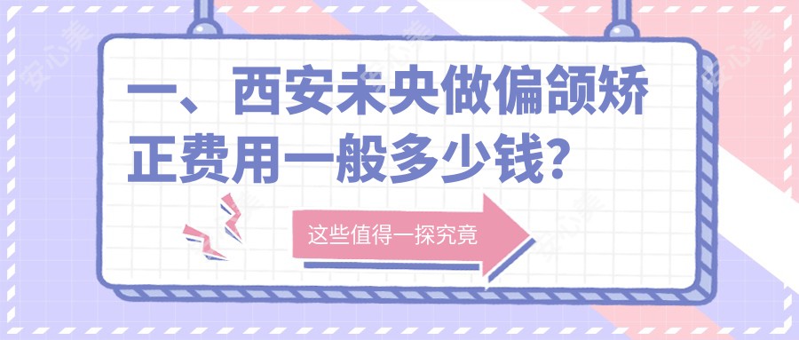 一、西安未央做偏颌矫正费用一般多少钱？更新2025西安未央偏颌矫正价目表