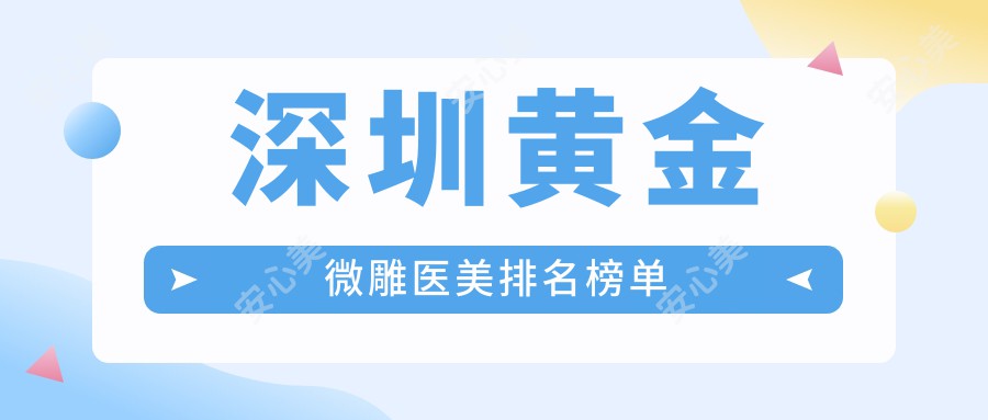 深圳黄金微雕医美排名榜单