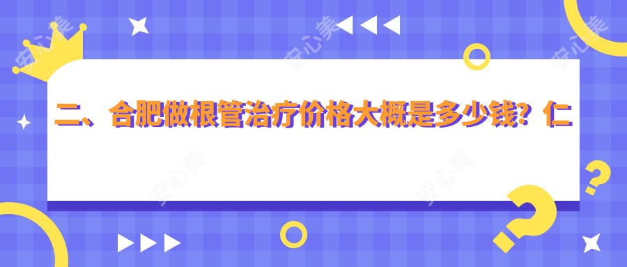 二、合肥做根管治疗价格大概是多少钱？仁德240/美奥300/中诺290