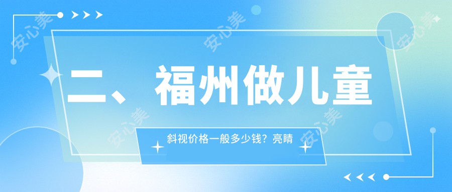 二、福州做儿童斜视价格一般多少钱？亮睛眼科3360/亮睛2760/3550