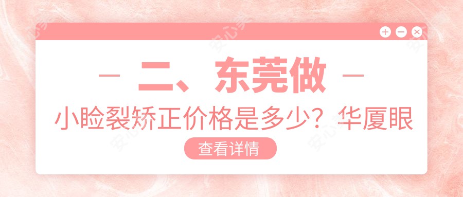 二、东莞做小睑裂矫正价格是多少？华厦眼科4099|友华普惠眼科5369|华厦4499