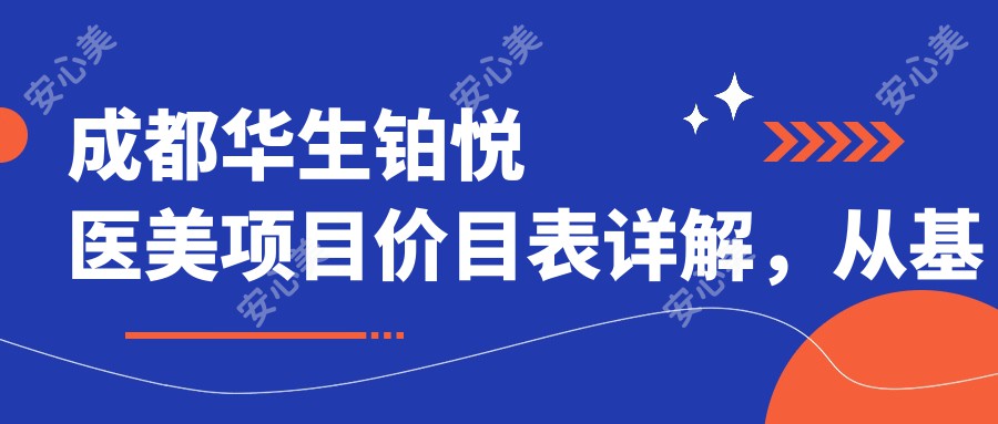 成都华生铂悦医美项目价目表详解，从基础到高端多面覆盖，费用12800元起