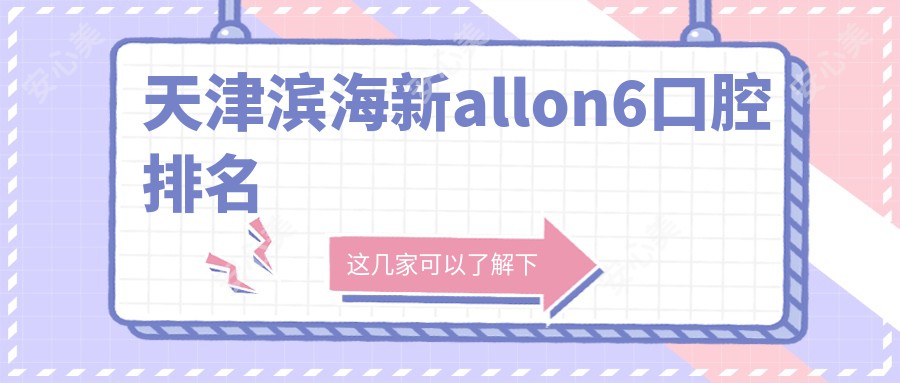 天津滨海新allon6口腔排名