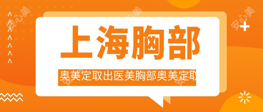 上海胸部奥美定取出医美胸部奥美定取出价格表