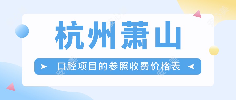 杭州萧山口腔项目的参照收费价格表