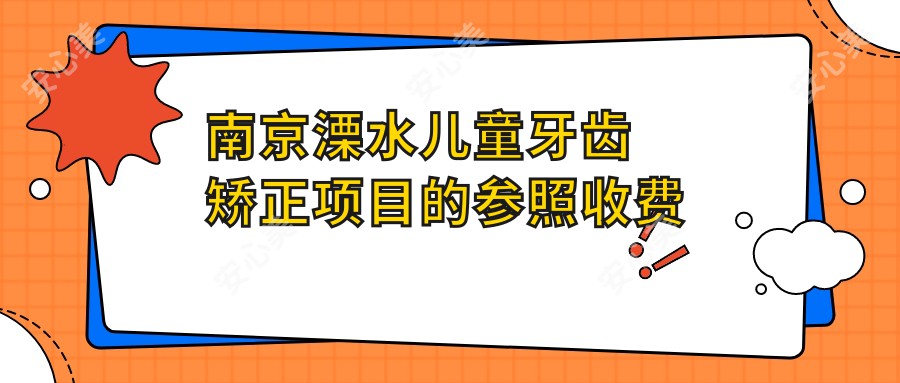 南京溧水儿童牙齿矫正项目的参照收费价格表