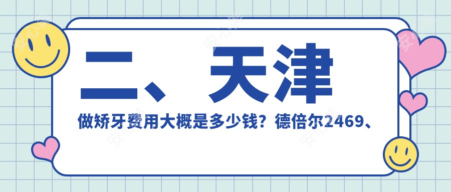 二、天津做矫牙费用大概是多少钱？德倍尔2469、爱之和2980、美牙3480