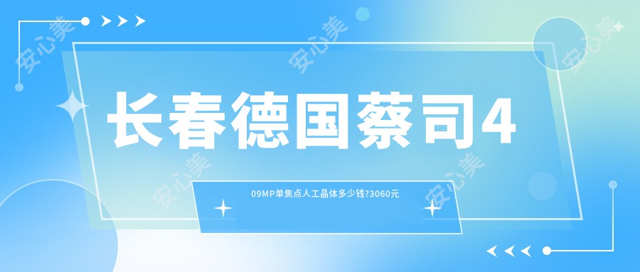 长春德国蔡司409MP单焦点人工晶体多少钱?3060元可做,术前指南教你不被坑