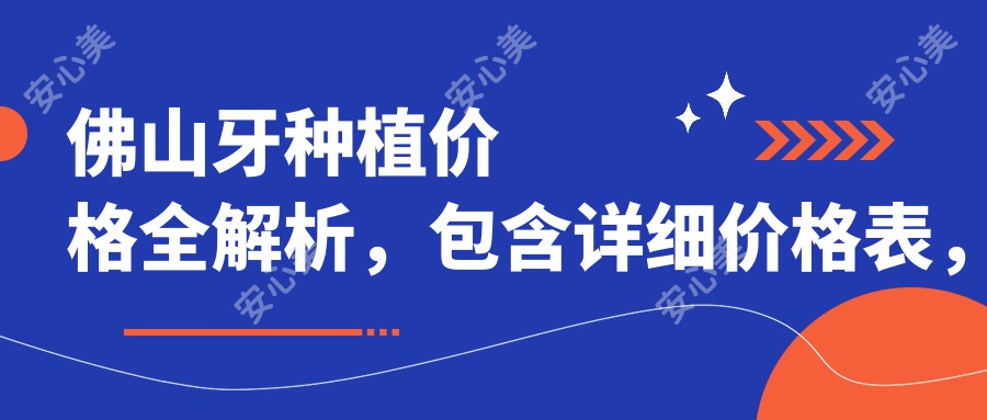 佛山牙种植价格全解析，包含详细价格表，医院地址一并奉上