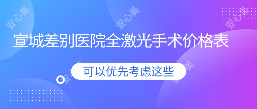 宣城差别医院全激光手术价格表