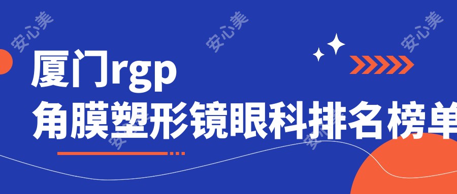 厦门rgp角膜塑形镜眼科排名榜单