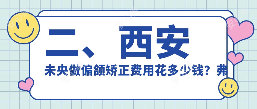 二、西安未央做偏颌矫正费用花多少钱？弗莱堡16680、正皓18460、佳庆16598