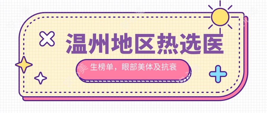 温州地区热选医生榜单，眼部美体及抗衰老医生推荐