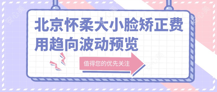 北京怀柔大小脸矫正费用趋向波动预览