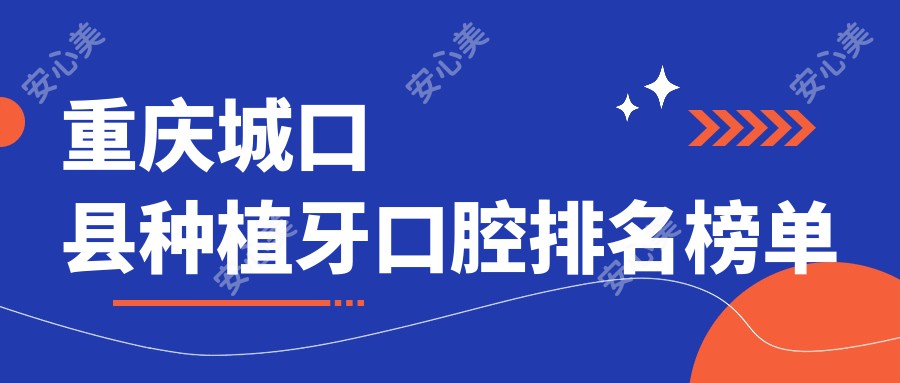 重庆城口县种植牙口腔排名榜单