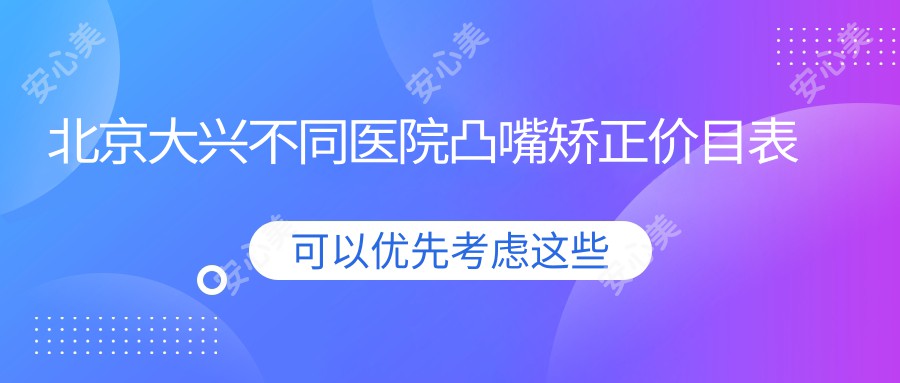 北京大兴不同医院凸嘴矫正价目表