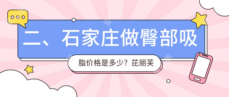 二、石家庄做臀部吸脂价格是多少？芘丽芙贵美人5269、喜盟荟4189、喜盟荟5780