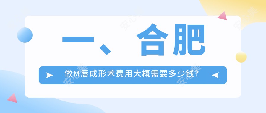 一、合肥做M唇成形术费用大概需要多少钱？揭秘2025合肥M唇成形术收费表