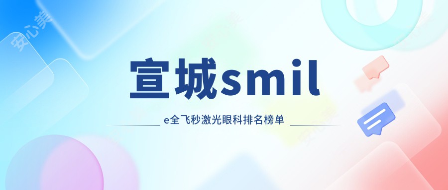 宣城smile全飞秒激光眼科排名榜单