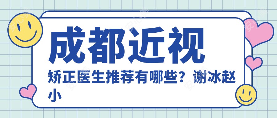 成都近视矫正医生推荐有哪些？谢冰赵小虎等眼科医生擅长icl晶体植入