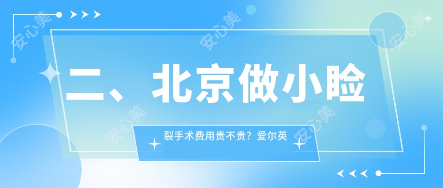 二、北京做小睑裂手术费用贵不贵？爱尔英智5568/紫洁4859/维视5558