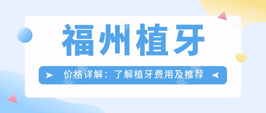 福州植牙价格详解：了解植牙费用及推荐医院地址附上价格表