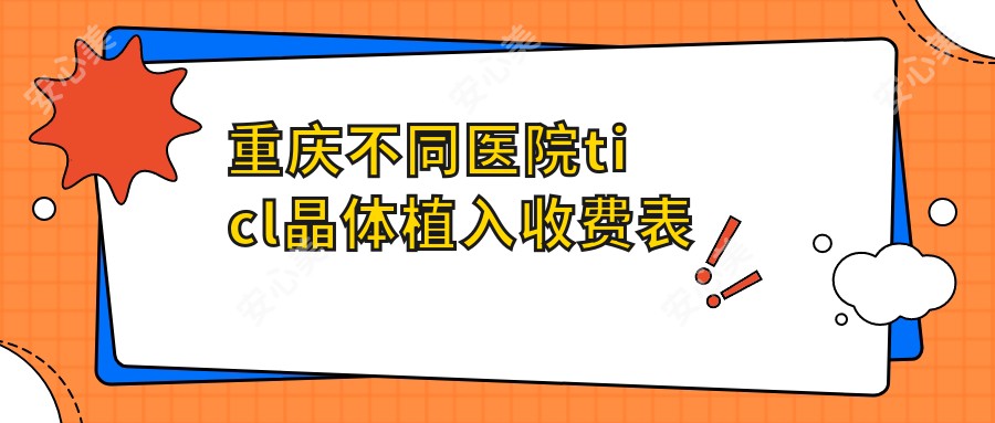 重庆不同医院ticl晶体植入收费表