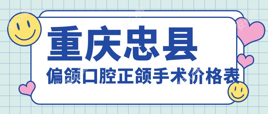 重庆忠县偏颌口腔正颌手术价格表