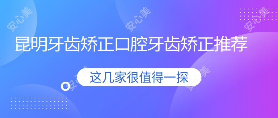 昆明牙齿矫正口腔牙齿矫正推荐