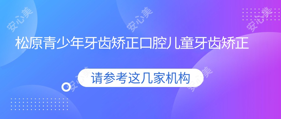 松原青少年牙齿矫正口腔儿童牙齿矫正收费表