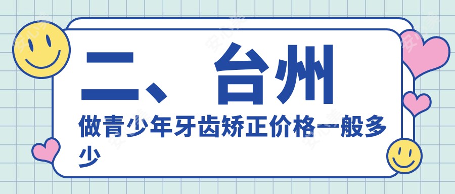 二、台州做青少年牙齿矫正价格一般多少钱？悬渚5380|博皓5880|博仕5759