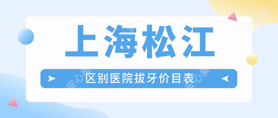 上海松江区别医院拔牙价目表