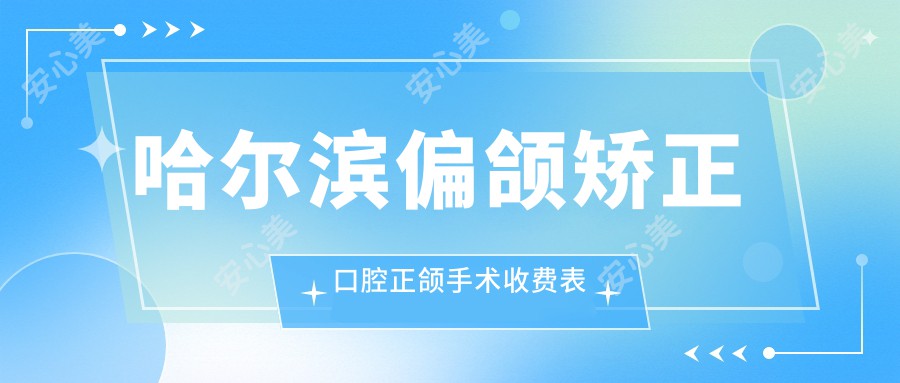 哈尔滨偏颌矫正口腔正颌手术收费表