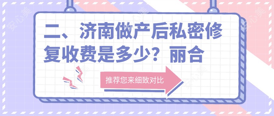 二、济南做产后私密修复收费是多少？丽合医疗美容6768/华颜6759/韩氏5590