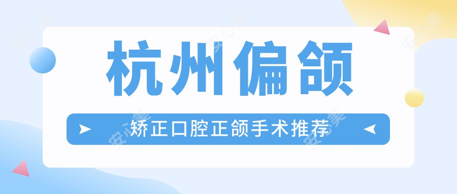 杭州偏颌矫正口腔正颌手术推荐