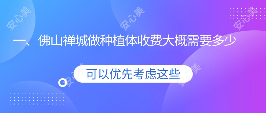 一、佛山禅城做种植体收费大概需要多少钱？更新2025佛山禅城种植体收费表