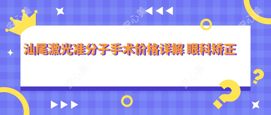 汕尾激光准分子手术价格详解 眼科矫正费用仅需8800元起