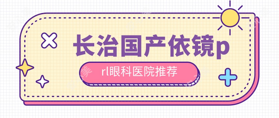 长治国产依镜prl眼科医院推荐