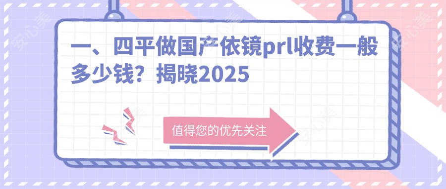 一、四平做国产依镜prl收费一般多少钱？揭晓2025四平国产依镜prl价目单