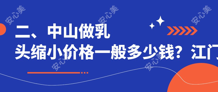 二、中山做乳头缩小价格一般多少钱？江门爱汇星5350|惟美4490|爱思特5990