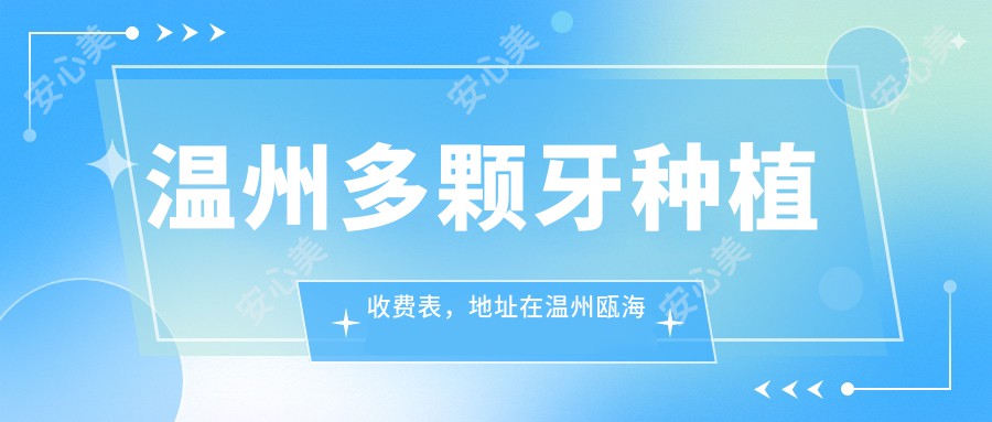 温州多颗牙种植收费表，地址在温州瓯海区/平阳县/文成县多颗牙种植收费在25699-162969元