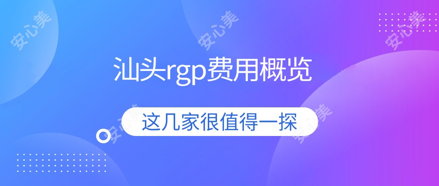 汕头rgp费用概览