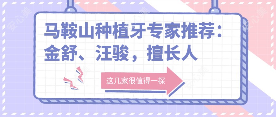 马鞍山种植牙医生推荐：金舒、汪骏，擅长人工即刻全口种植及隐形矫正