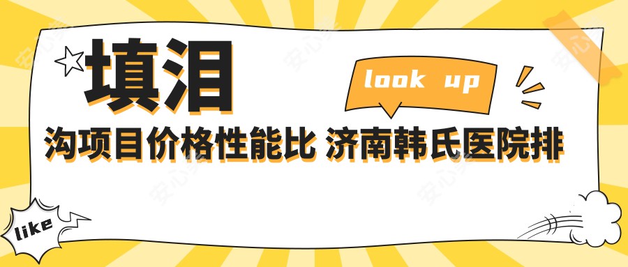 填泪沟项目价格性能比 济南韩氏医院排名如何值得考虑