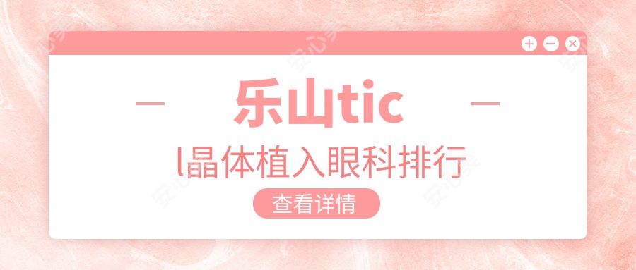 乐山ticl晶体植入眼科排行