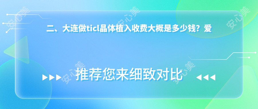 二、大连做ticl晶体植入收费大概是多少钱？爱德丽格26768/三目家眼科连锁27899/华厦22299