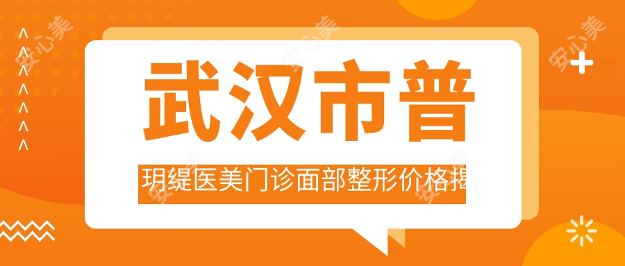 武汉市普玥缇医美门诊面部整形价格揭秘：玻尿酸填充5K+ 2K+ 热玛吉1W+