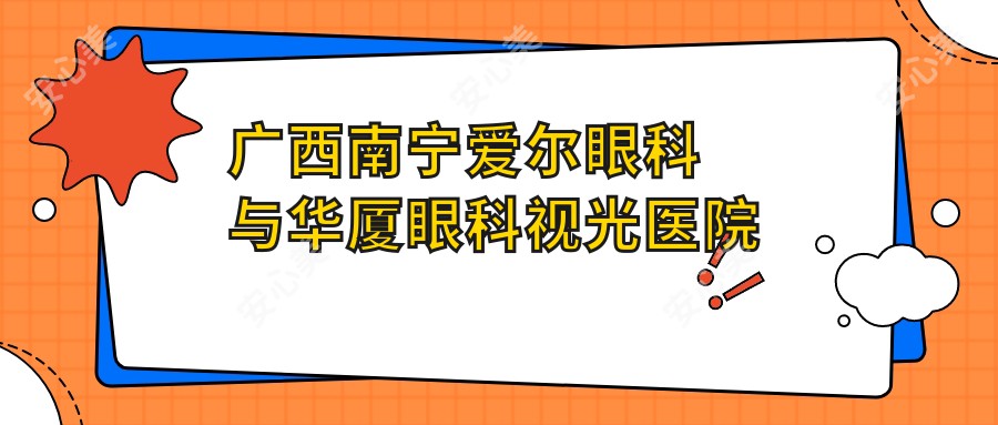 广西南宁爱尔眼科与华厦眼科视光医院个性化半飞秒价格表对比推荐